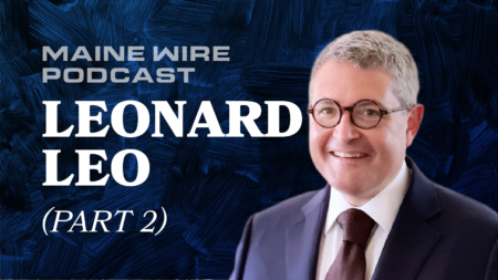 Maine Wire Podcast: Conservative Legal Activist Leonard Leo – Part 2