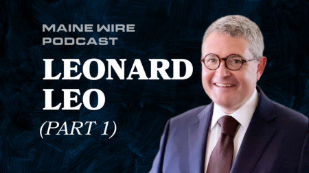 Maine Wire Podcast: Conservative Legal Activist Leonard Leo – Part 1